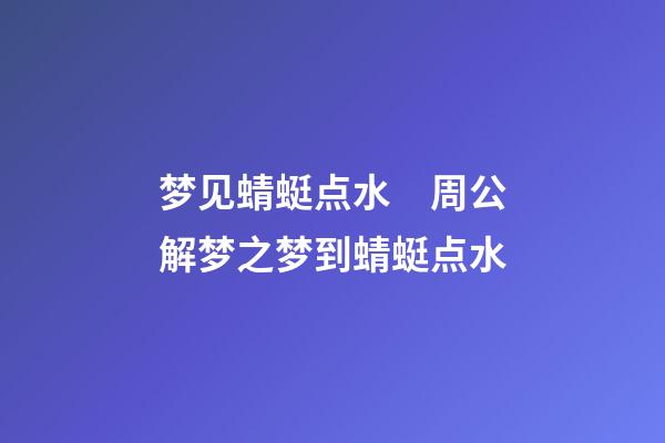 梦见蜻蜓点水　周公解梦之梦到蜻蜓点水